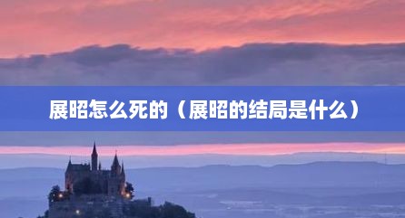 展昭怎么死的（展昭的结局是什么）
