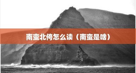 南蛮北侉怎么读（南蛮是啥）
