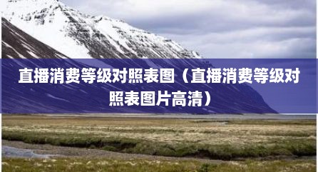 直播消费等级对照表图（直播消费等级对照表图片高清）