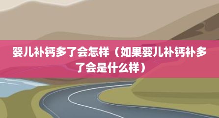 婴儿补钙多了会怎样（如果婴儿补钙补多了会是什么样）