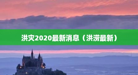 洪灾2020最新消息（洪涝最新）