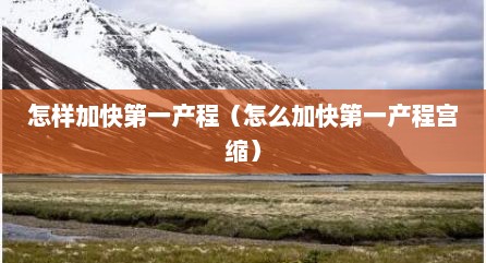 怎样加快第一产程（怎么加快第一产程宫缩）