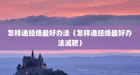 怎样通经络最好办法（怎样通经络最好办法减肥）