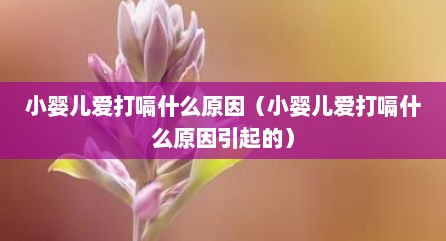 小婴儿爱打嗝什么原因（小婴儿爱打嗝什么原因引起的）