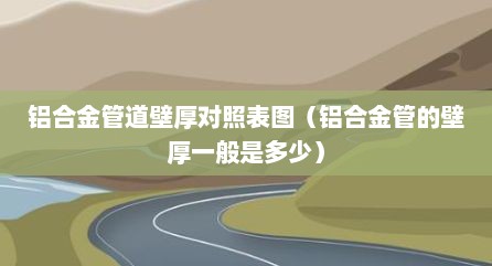 铝合金管道壁厚对照表图（铝合金管的壁厚一般是多少）