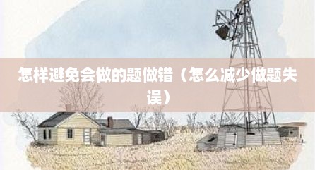 怎样避免会做的题做错（怎么减少做题失误）