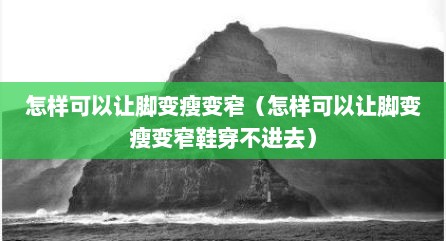 怎样可以让脚变瘦变窄（怎样可以让脚变瘦变窄鞋穿不进去）