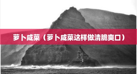 萝卜咸菜（萝卜咸菜这样做清脆爽口）