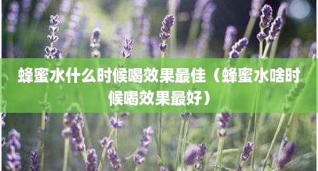 蜂蜜水什么时候喝效果最佳（蜂蜜水啥时候喝效果最好）