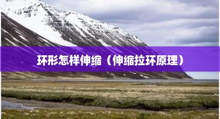 环形怎样伸缩（伸缩拉环原理）