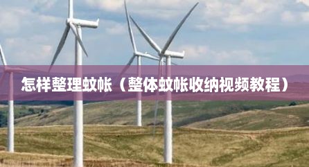怎样整理蚊帐（整体蚊帐收纳视频教程）