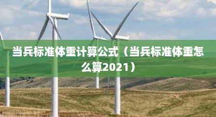 当兵标准体重计算公式（当兵标准体重怎么算2021）