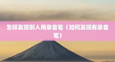 怎样发现别人用录音笔（如何发现有录音笔）