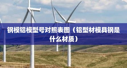 钢模铝模型号对照表图（铝型材模具钢是什么材质）