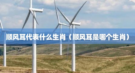 顺风耳代表什么生肖（顺风耳是哪个生肖）