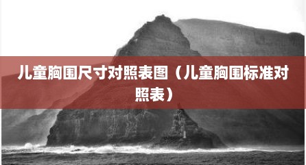 儿童胸围尺寸对照表图（儿童胸围标准对照表）