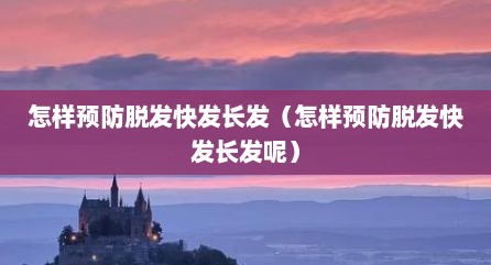 怎样预防脱发快发长发（怎样预防脱发快发长发呢）