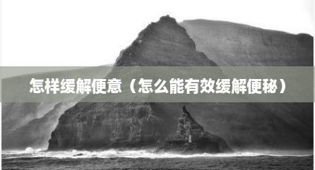 怎样缓解便意（怎么能有效缓解便秘）