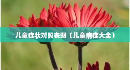 儿童症状对照表图（儿童病症大全）