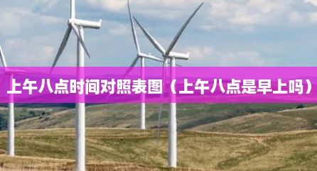 上午八点时间对照表图（上午八点是早上吗）