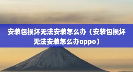 安装包损坏无法安装怎么办（安装包损坏无法安装怎么办oppo）