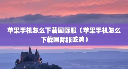 苹果手机怎么下载国际服（苹果手机怎么下载国际服吃鸡）