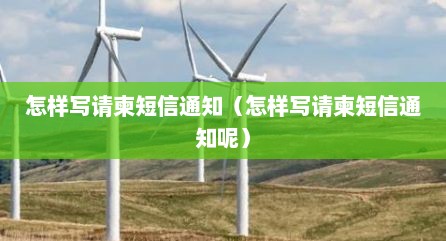 怎样写请柬短信通知（怎样写请柬短信通知呢）