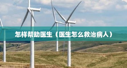 怎样帮助医生（医生怎么救治病人）