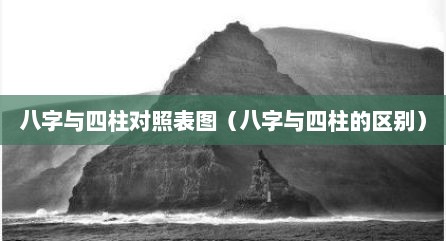 八字与四柱对照表图（八字与四柱的区别）