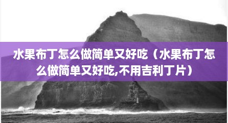 水果布丁怎么做简单又好吃（水果布丁怎么做简单又好吃,不用吉利丁片）