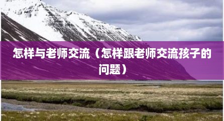 怎样与老师交流（怎样跟老师交流孩子的问题）