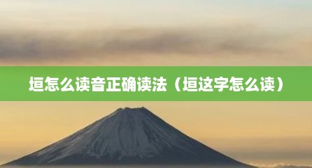垣怎么读音正确读法（垣这字怎么读）