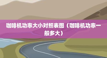 咖啡机功率大小对照表图（咖啡机功率一般多大）