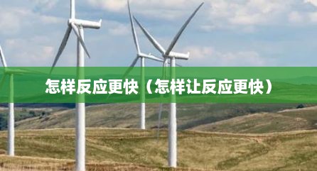 怎样反应更快（怎样让反应更快）