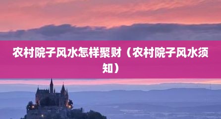 农村院子风水怎样聚财（农村院子风水须知）