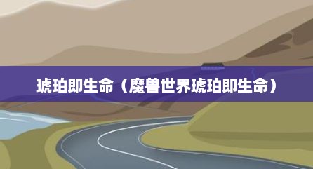 琥珀即生命（魔兽世界琥珀即生命）