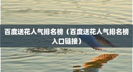 百度送花人气排名榜（百度送花人气排名榜入口链接）