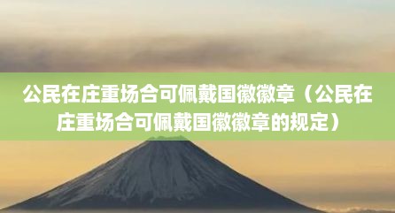 公民在庄重场合可佩戴国徽徽章（公民在庄重场合可佩戴国徽徽章的规定）