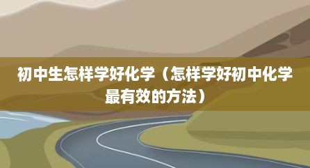 初中生怎样学好化学（怎样学好初中化学最有效的方法）
