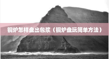 铜炉怎样盘出包浆（铜炉盘玩简单方法）