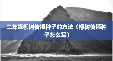 二年级柳树传播种子的方法（柳树传播种子怎么写）