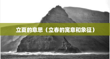 立夏的意思（立春的寓意和象征）