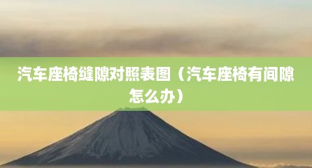汽车座椅缝隙对照表图（汽车座椅有间隙怎么办）