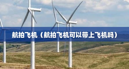 航拍飞机（航拍飞机可以带上飞机吗）