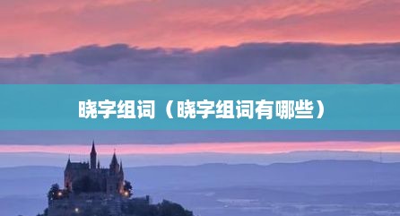 晓字组词（晓字组词有哪些）