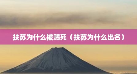 扶苏为什么被赐死（扶苏为什么出名）