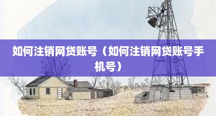 如何注销网贷账号（如何注销网贷账号手机号）