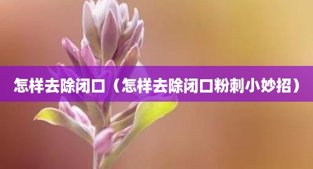 怎样去除闭口（怎样去除闭口粉刺小妙招）