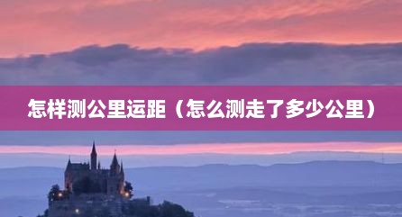 怎样测公里运距（怎么测走了多少公里）