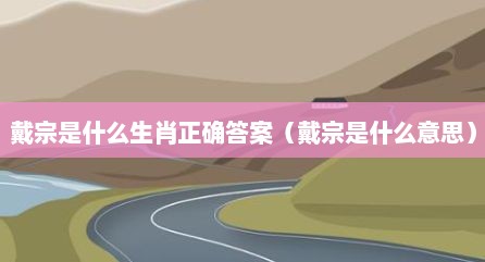 戴宗是什么生肖正确答案（戴宗是什么意思）